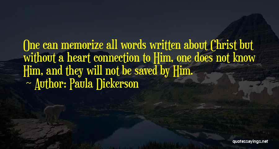 Paula Dickerson Quotes: One Can Memorize All Words Written About Christ But Without A Heart Connection To Him, One Does Not Know Him,