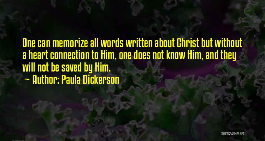 Paula Dickerson Quotes: One Can Memorize All Words Written About Christ But Without A Heart Connection To Him, One Does Not Know Him,