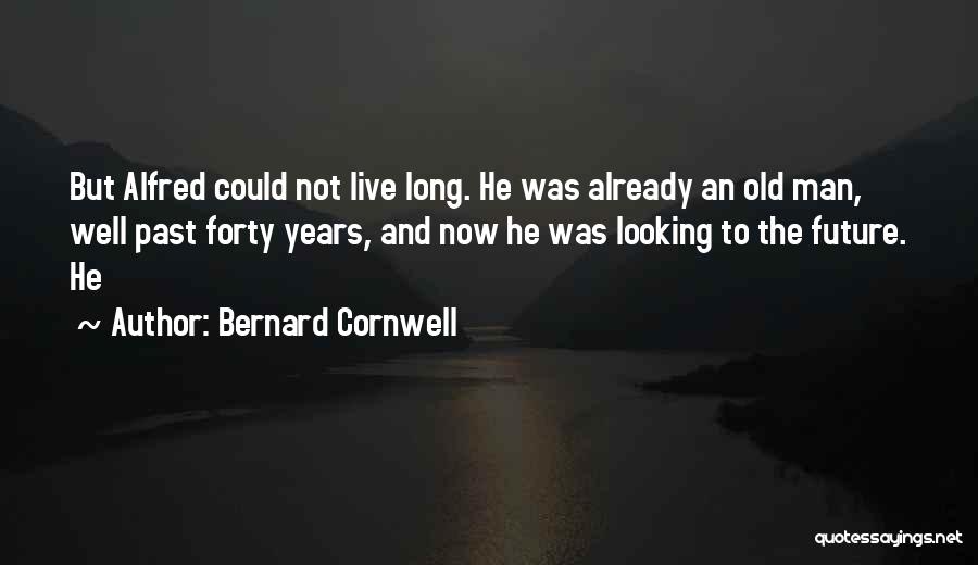 Bernard Cornwell Quotes: But Alfred Could Not Live Long. He Was Already An Old Man, Well Past Forty Years, And Now He Was