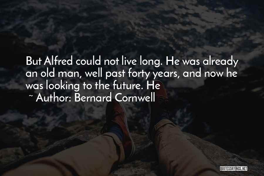 Bernard Cornwell Quotes: But Alfred Could Not Live Long. He Was Already An Old Man, Well Past Forty Years, And Now He Was
