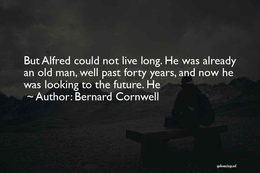 Bernard Cornwell Quotes: But Alfred Could Not Live Long. He Was Already An Old Man, Well Past Forty Years, And Now He Was