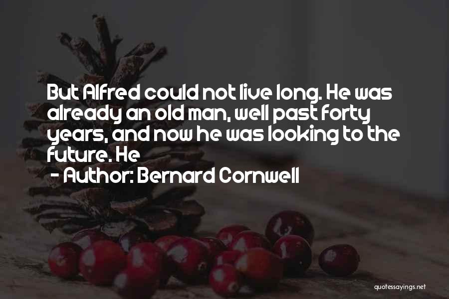 Bernard Cornwell Quotes: But Alfred Could Not Live Long. He Was Already An Old Man, Well Past Forty Years, And Now He Was