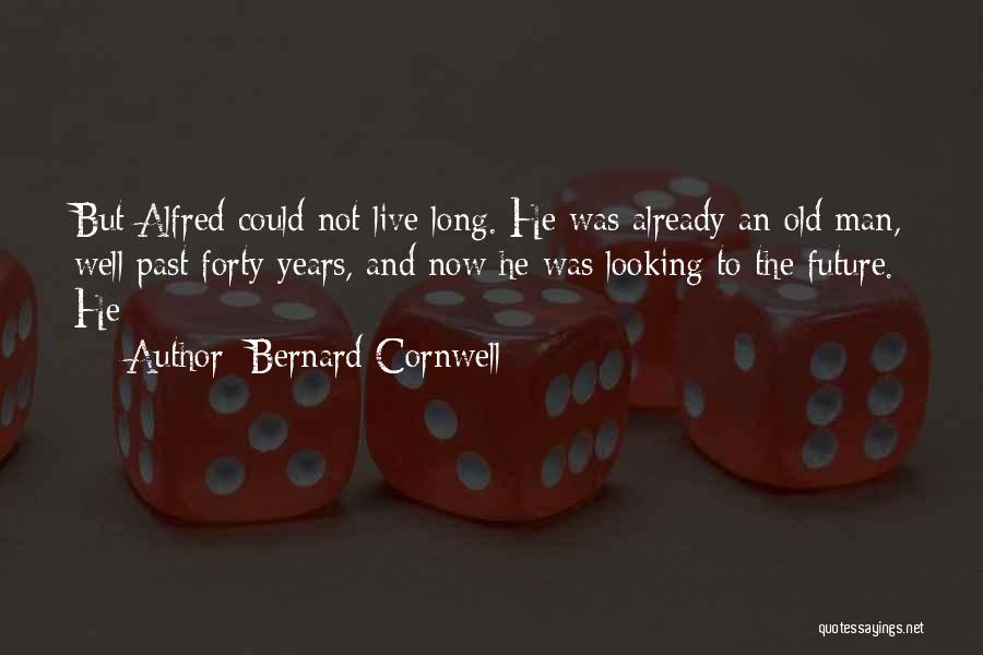 Bernard Cornwell Quotes: But Alfred Could Not Live Long. He Was Already An Old Man, Well Past Forty Years, And Now He Was