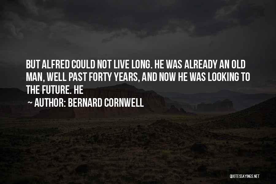 Bernard Cornwell Quotes: But Alfred Could Not Live Long. He Was Already An Old Man, Well Past Forty Years, And Now He Was