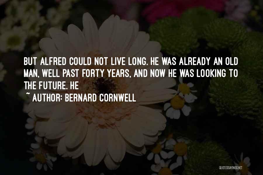 Bernard Cornwell Quotes: But Alfred Could Not Live Long. He Was Already An Old Man, Well Past Forty Years, And Now He Was