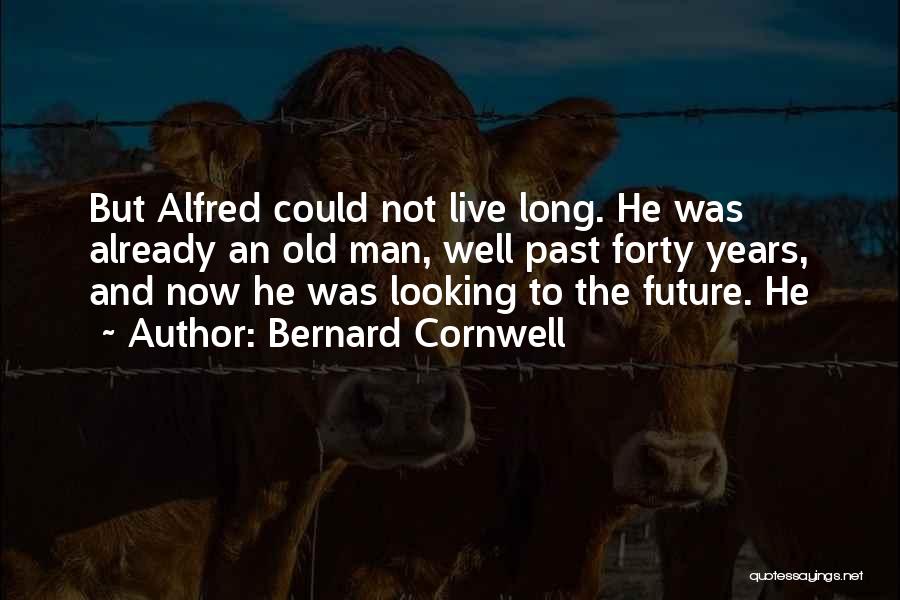Bernard Cornwell Quotes: But Alfred Could Not Live Long. He Was Already An Old Man, Well Past Forty Years, And Now He Was