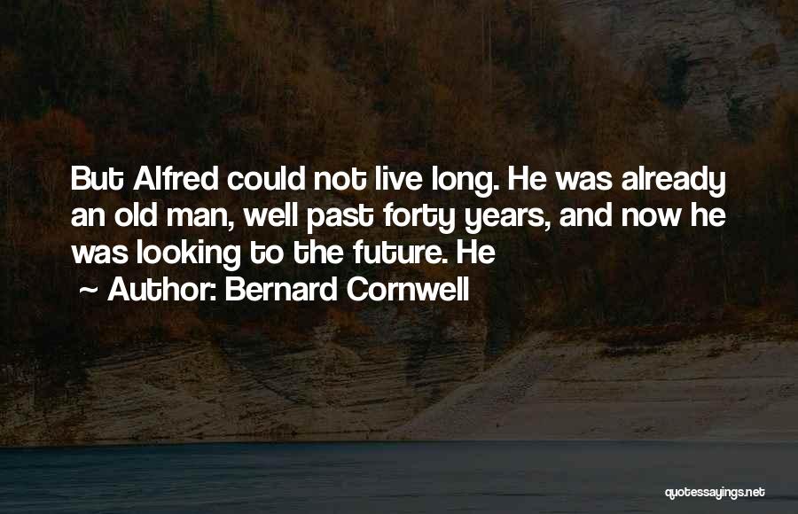 Bernard Cornwell Quotes: But Alfred Could Not Live Long. He Was Already An Old Man, Well Past Forty Years, And Now He Was