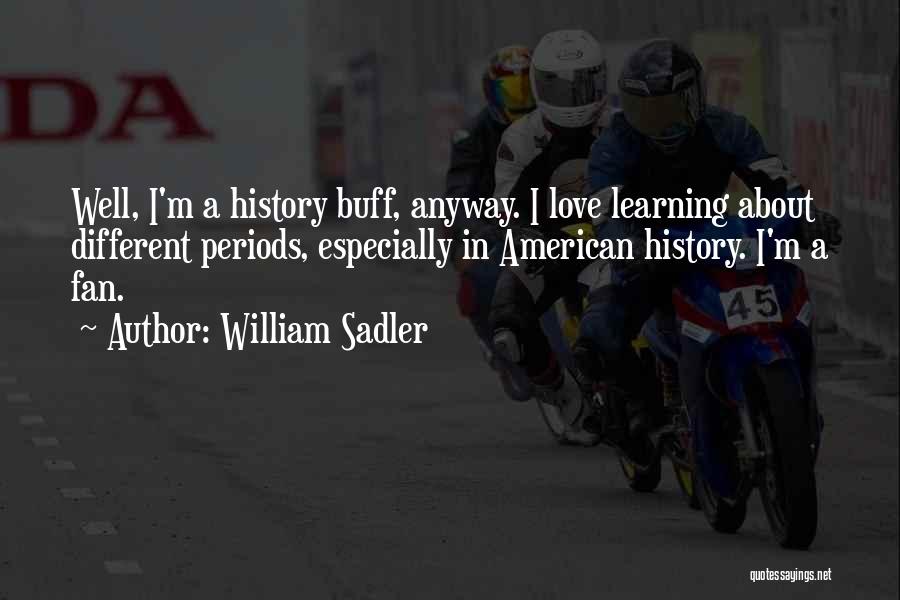 William Sadler Quotes: Well, I'm A History Buff, Anyway. I Love Learning About Different Periods, Especially In American History. I'm A Fan.