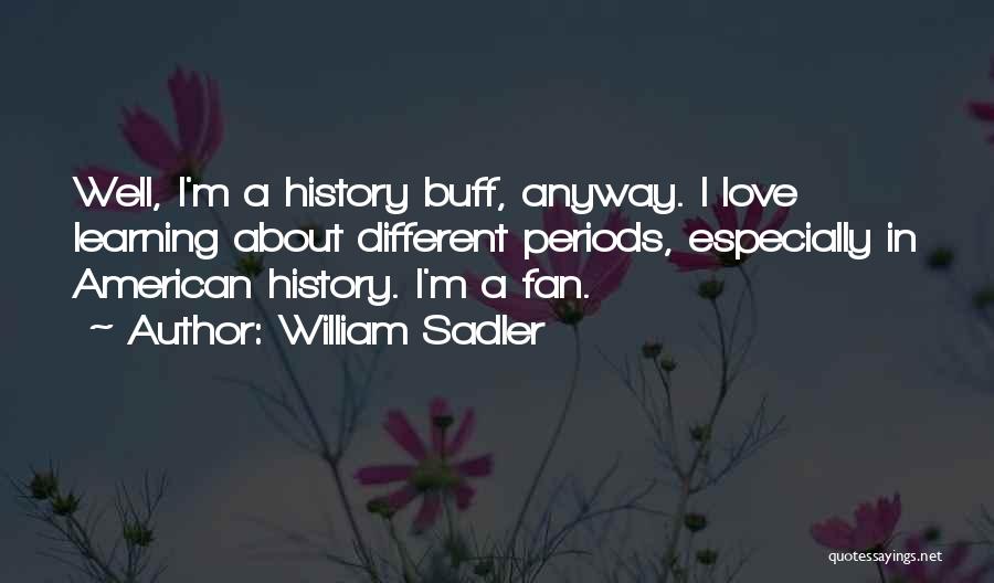 William Sadler Quotes: Well, I'm A History Buff, Anyway. I Love Learning About Different Periods, Especially In American History. I'm A Fan.