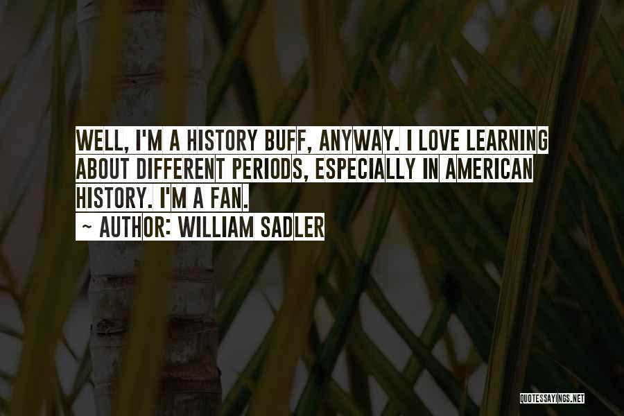 William Sadler Quotes: Well, I'm A History Buff, Anyway. I Love Learning About Different Periods, Especially In American History. I'm A Fan.