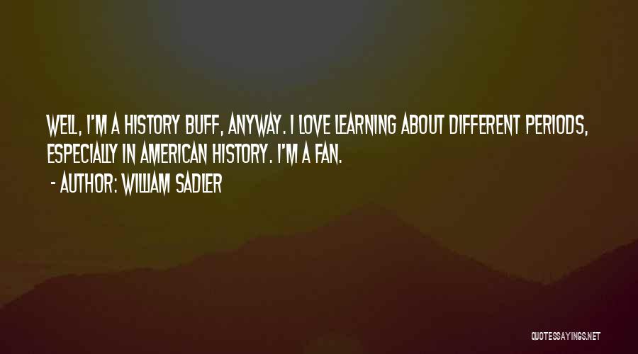 William Sadler Quotes: Well, I'm A History Buff, Anyway. I Love Learning About Different Periods, Especially In American History. I'm A Fan.