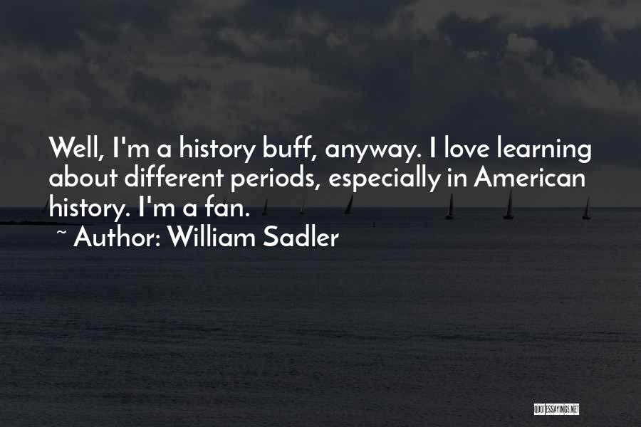 William Sadler Quotes: Well, I'm A History Buff, Anyway. I Love Learning About Different Periods, Especially In American History. I'm A Fan.
