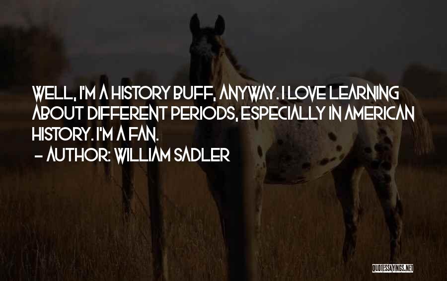 William Sadler Quotes: Well, I'm A History Buff, Anyway. I Love Learning About Different Periods, Especially In American History. I'm A Fan.