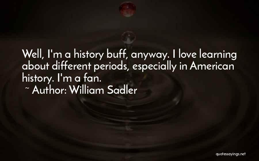 William Sadler Quotes: Well, I'm A History Buff, Anyway. I Love Learning About Different Periods, Especially In American History. I'm A Fan.