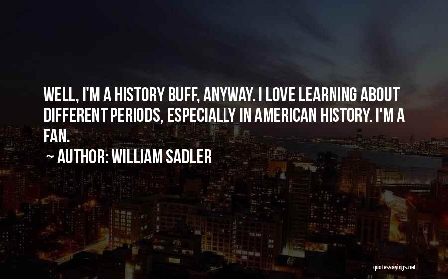 William Sadler Quotes: Well, I'm A History Buff, Anyway. I Love Learning About Different Periods, Especially In American History. I'm A Fan.