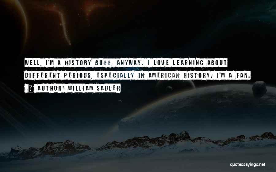 William Sadler Quotes: Well, I'm A History Buff, Anyway. I Love Learning About Different Periods, Especially In American History. I'm A Fan.