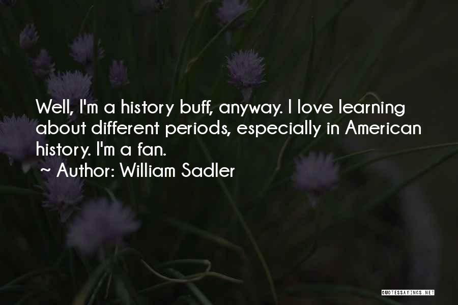 William Sadler Quotes: Well, I'm A History Buff, Anyway. I Love Learning About Different Periods, Especially In American History. I'm A Fan.
