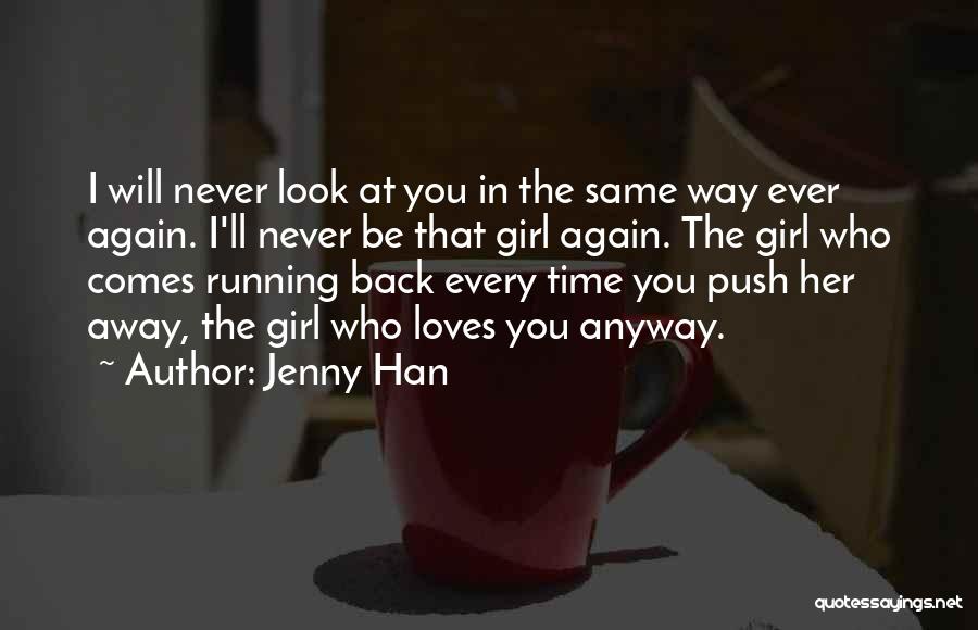 Jenny Han Quotes: I Will Never Look At You In The Same Way Ever Again. I'll Never Be That Girl Again. The Girl