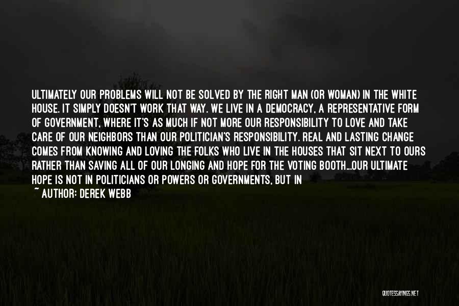 Derek Webb Quotes: Ultimately Our Problems Will Not Be Solved By The Right Man (or Woman) In The White House. It Simply Doesn't