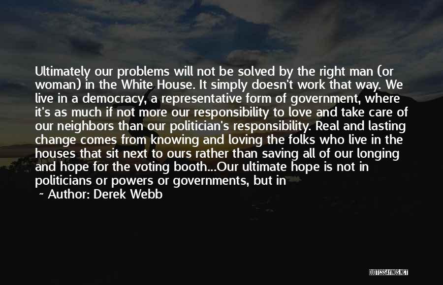 Derek Webb Quotes: Ultimately Our Problems Will Not Be Solved By The Right Man (or Woman) In The White House. It Simply Doesn't