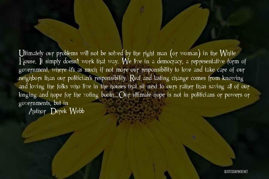 Derek Webb Quotes: Ultimately Our Problems Will Not Be Solved By The Right Man (or Woman) In The White House. It Simply Doesn't