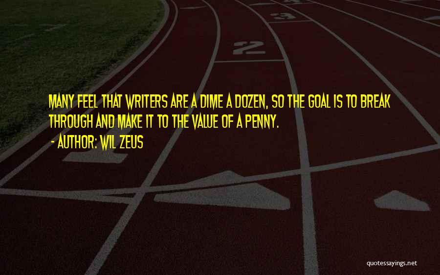 Wil Zeus Quotes: Many Feel That Writers Are A Dime A Dozen, So The Goal Is To Break Through And Make It To