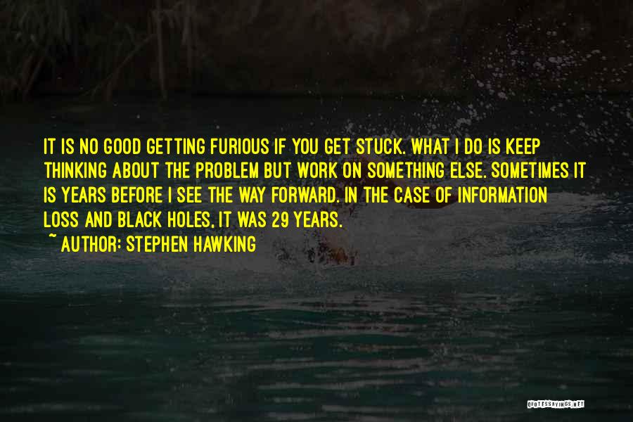 Stephen Hawking Quotes: It Is No Good Getting Furious If You Get Stuck. What I Do Is Keep Thinking About The Problem But