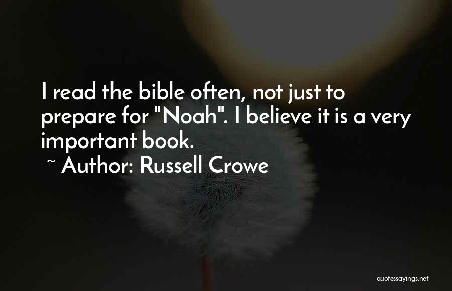 Russell Crowe Quotes: I Read The Bible Often, Not Just To Prepare For Noah. I Believe It Is A Very Important Book.