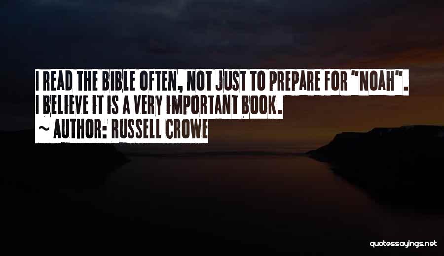 Russell Crowe Quotes: I Read The Bible Often, Not Just To Prepare For Noah. I Believe It Is A Very Important Book.