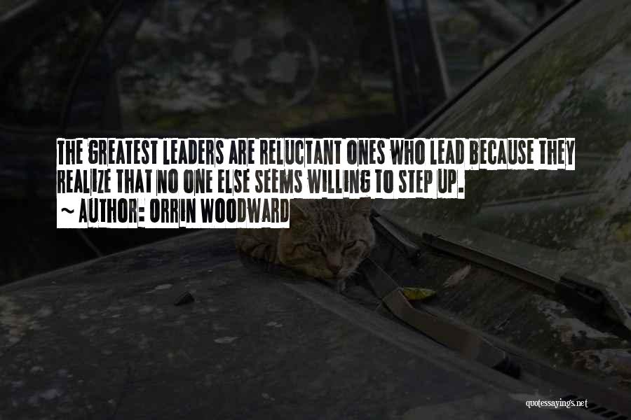 Orrin Woodward Quotes: The Greatest Leaders Are Reluctant Ones Who Lead Because They Realize That No One Else Seems Willing To Step Up.