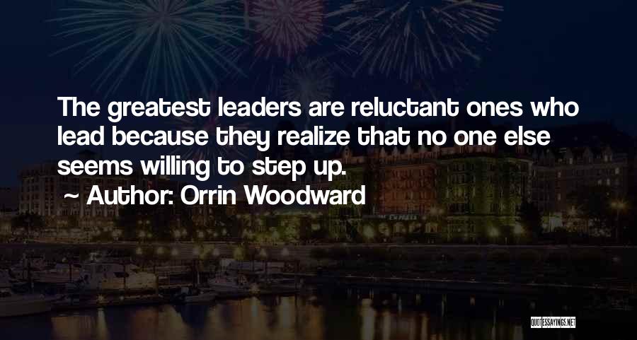 Orrin Woodward Quotes: The Greatest Leaders Are Reluctant Ones Who Lead Because They Realize That No One Else Seems Willing To Step Up.