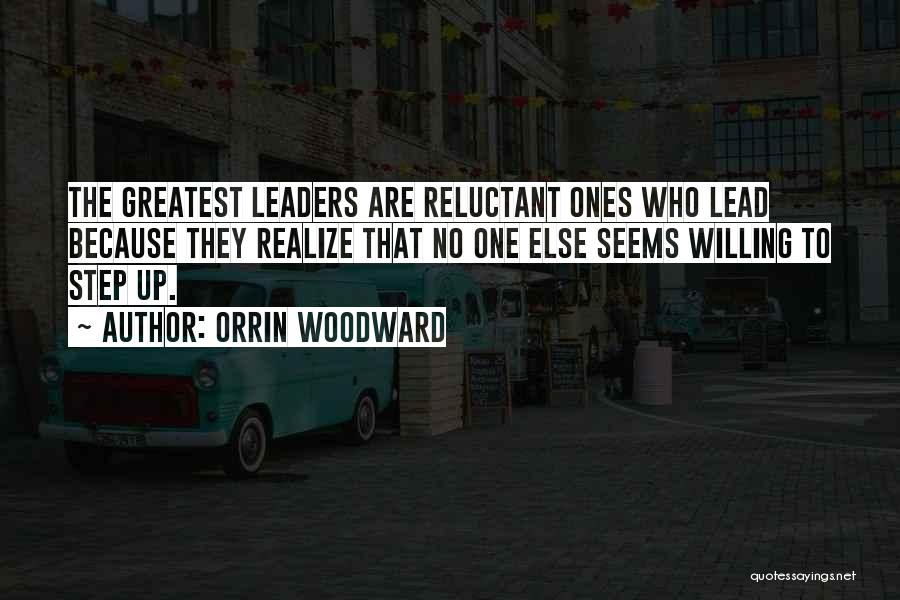 Orrin Woodward Quotes: The Greatest Leaders Are Reluctant Ones Who Lead Because They Realize That No One Else Seems Willing To Step Up.