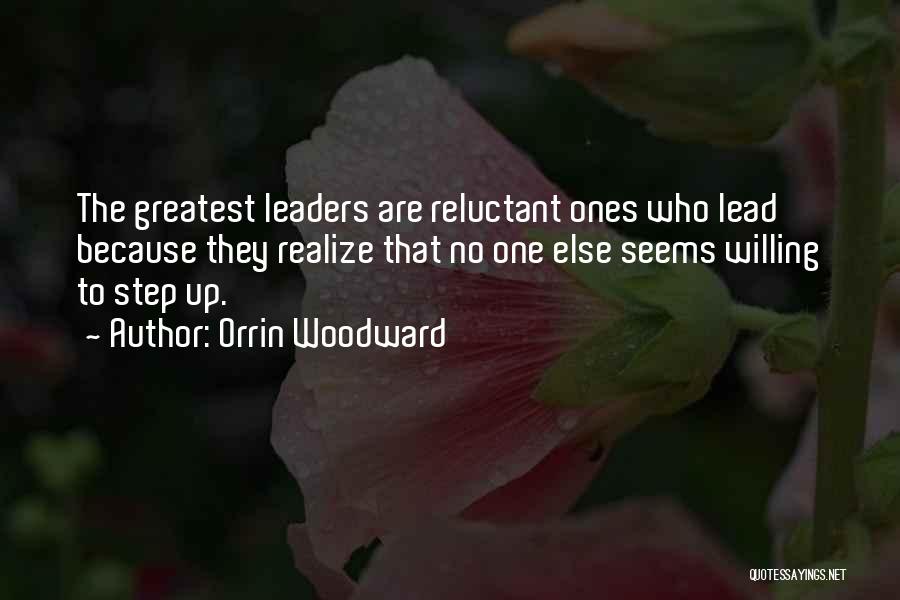 Orrin Woodward Quotes: The Greatest Leaders Are Reluctant Ones Who Lead Because They Realize That No One Else Seems Willing To Step Up.