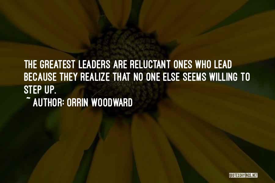 Orrin Woodward Quotes: The Greatest Leaders Are Reluctant Ones Who Lead Because They Realize That No One Else Seems Willing To Step Up.
