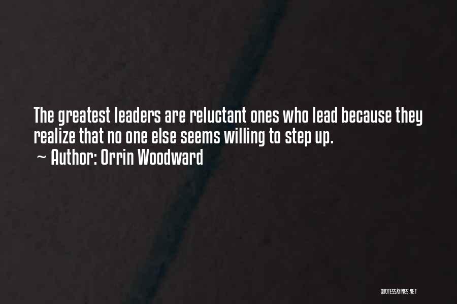 Orrin Woodward Quotes: The Greatest Leaders Are Reluctant Ones Who Lead Because They Realize That No One Else Seems Willing To Step Up.