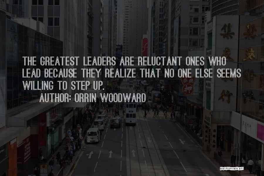 Orrin Woodward Quotes: The Greatest Leaders Are Reluctant Ones Who Lead Because They Realize That No One Else Seems Willing To Step Up.