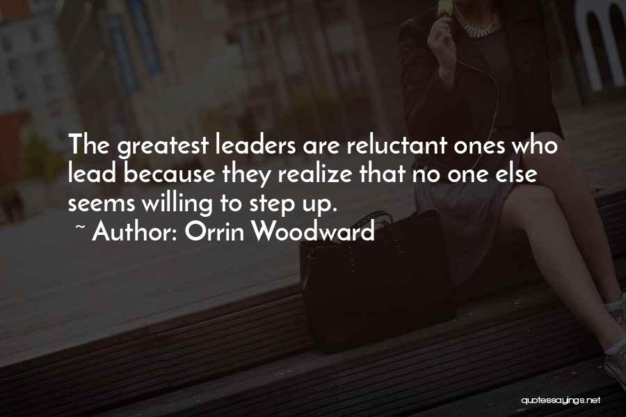 Orrin Woodward Quotes: The Greatest Leaders Are Reluctant Ones Who Lead Because They Realize That No One Else Seems Willing To Step Up.