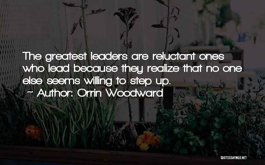 Orrin Woodward Quotes: The Greatest Leaders Are Reluctant Ones Who Lead Because They Realize That No One Else Seems Willing To Step Up.