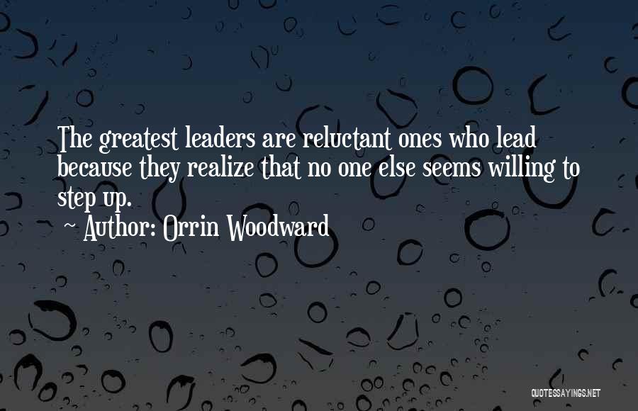 Orrin Woodward Quotes: The Greatest Leaders Are Reluctant Ones Who Lead Because They Realize That No One Else Seems Willing To Step Up.
