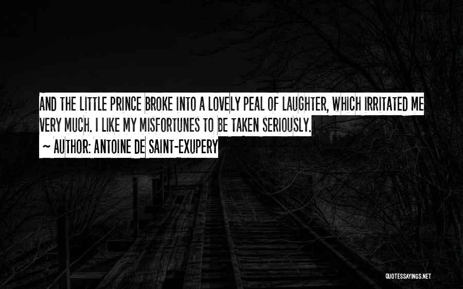 Antoine De Saint-Exupery Quotes: And The Little Prince Broke Into A Lovely Peal Of Laughter, Which Irritated Me Very Much. I Like My Misfortunes