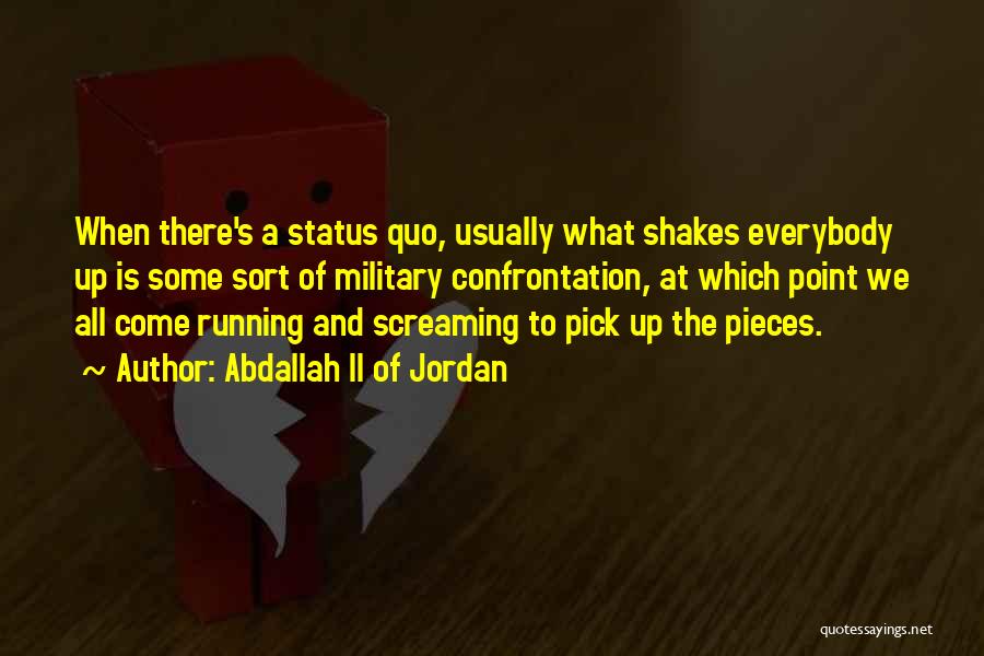 Abdallah II Of Jordan Quotes: When There's A Status Quo, Usually What Shakes Everybody Up Is Some Sort Of Military Confrontation, At Which Point We