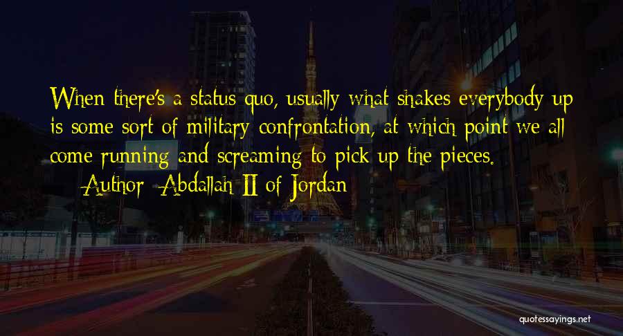 Abdallah II Of Jordan Quotes: When There's A Status Quo, Usually What Shakes Everybody Up Is Some Sort Of Military Confrontation, At Which Point We