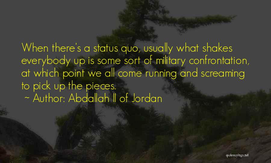 Abdallah II Of Jordan Quotes: When There's A Status Quo, Usually What Shakes Everybody Up Is Some Sort Of Military Confrontation, At Which Point We