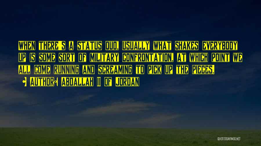Abdallah II Of Jordan Quotes: When There's A Status Quo, Usually What Shakes Everybody Up Is Some Sort Of Military Confrontation, At Which Point We