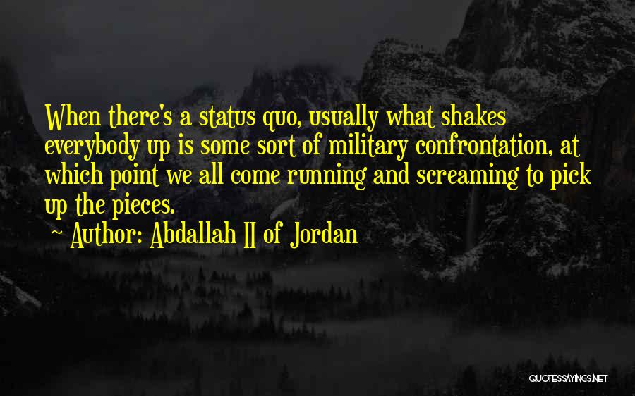 Abdallah II Of Jordan Quotes: When There's A Status Quo, Usually What Shakes Everybody Up Is Some Sort Of Military Confrontation, At Which Point We
