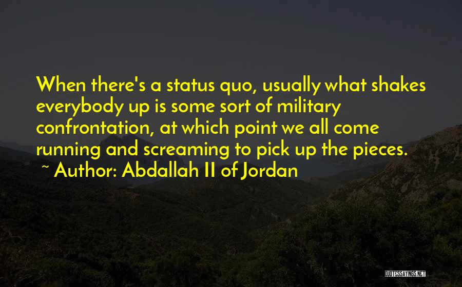 Abdallah II Of Jordan Quotes: When There's A Status Quo, Usually What Shakes Everybody Up Is Some Sort Of Military Confrontation, At Which Point We