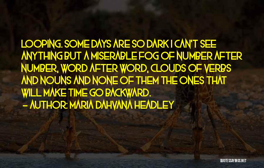 Maria Dahvana Headley Quotes: Looping. Some Days Are So Dark I Can't See Anything But A Miserable Fog Of Number After Number, Word After