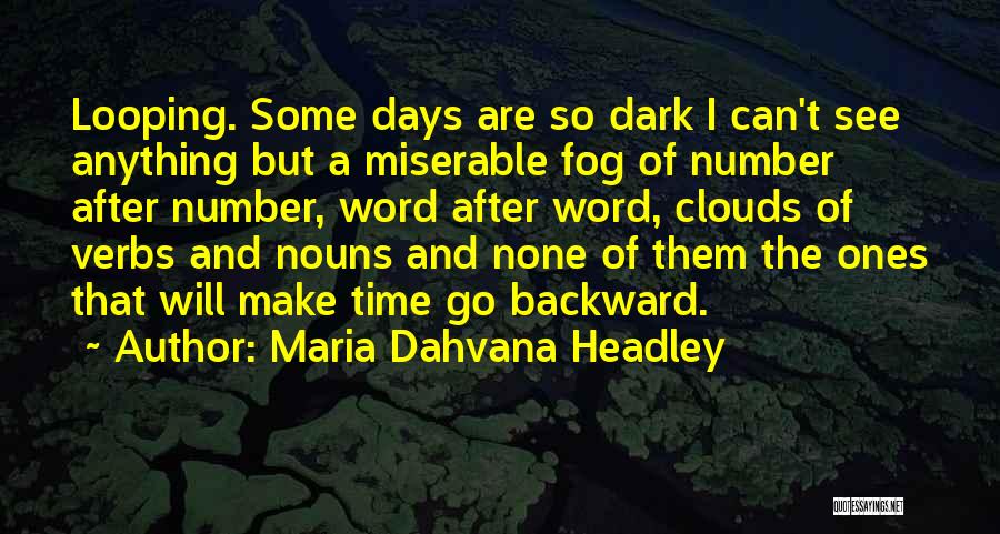 Maria Dahvana Headley Quotes: Looping. Some Days Are So Dark I Can't See Anything But A Miserable Fog Of Number After Number, Word After