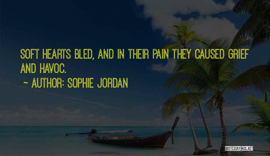 Sophie Jordan Quotes: Soft Hearts Bled, And In Their Pain They Caused Grief And Havoc.