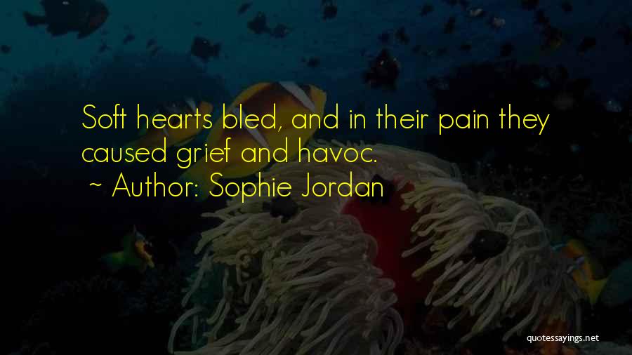 Sophie Jordan Quotes: Soft Hearts Bled, And In Their Pain They Caused Grief And Havoc.
